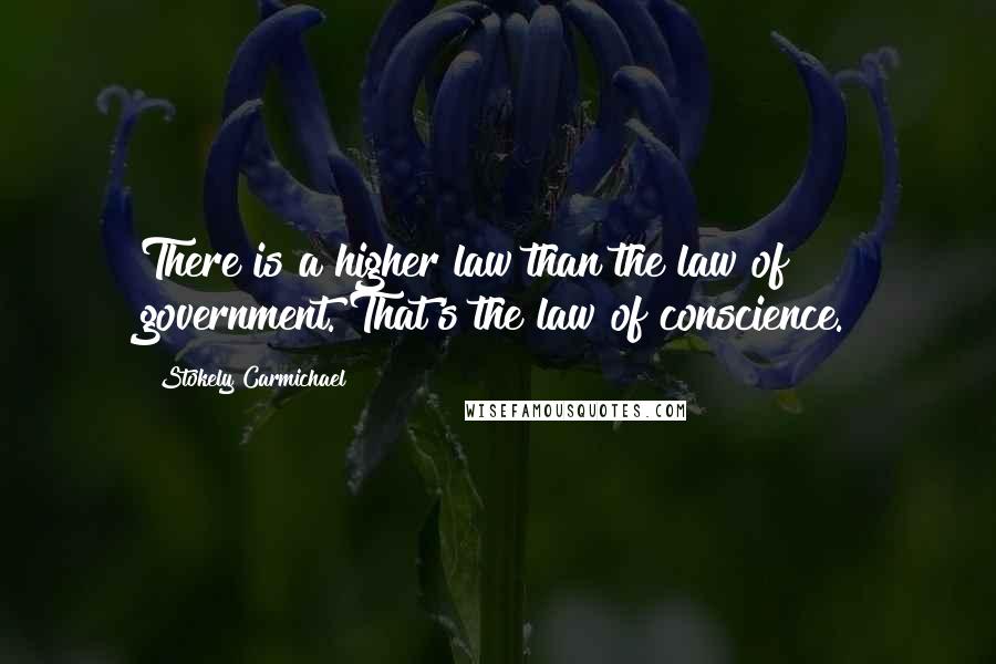 Stokely Carmichael Quotes: There is a higher law than the law of government. That's the law of conscience.