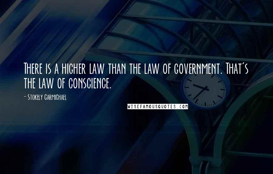 Stokely Carmichael Quotes: There is a higher law than the law of government. That's the law of conscience.