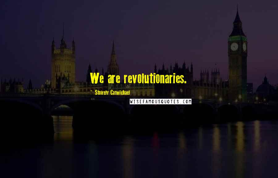 Stokely Carmichael Quotes: We are revolutionaries.
