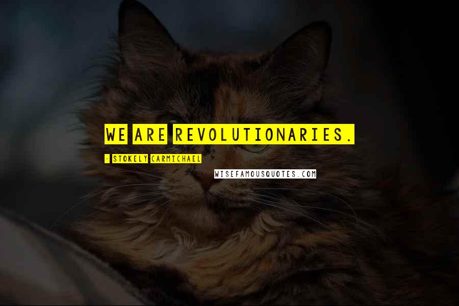 Stokely Carmichael Quotes: We are revolutionaries.