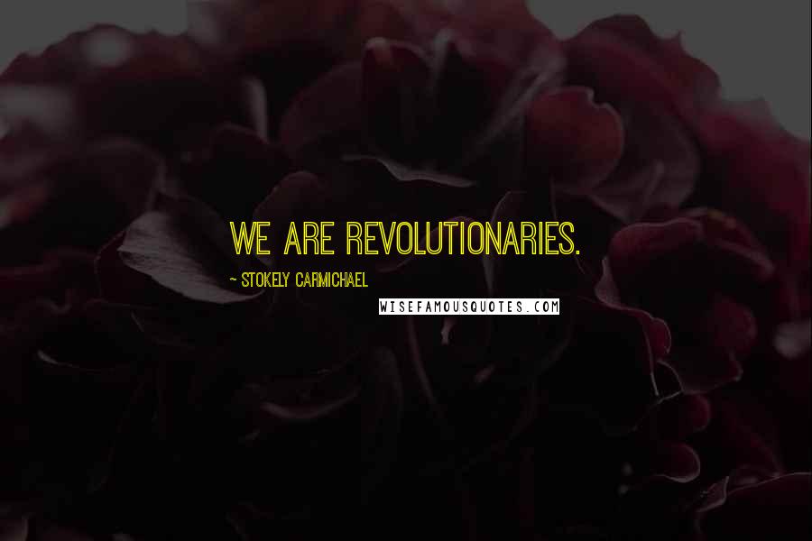 Stokely Carmichael Quotes: We are revolutionaries.
