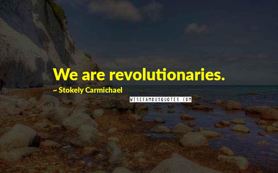 Stokely Carmichael Quotes: We are revolutionaries.