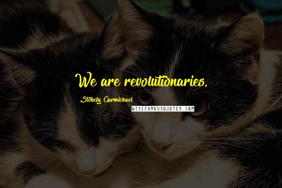 Stokely Carmichael Quotes: We are revolutionaries.