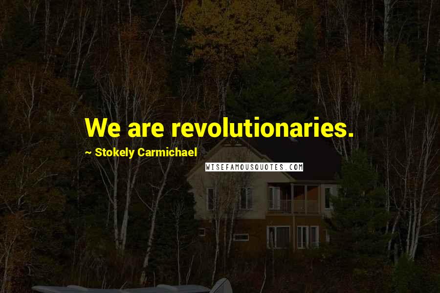 Stokely Carmichael Quotes: We are revolutionaries.