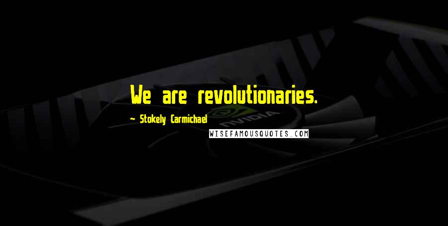 Stokely Carmichael Quotes: We are revolutionaries.