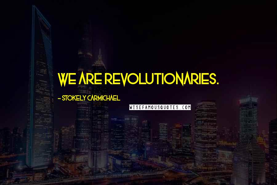 Stokely Carmichael Quotes: We are revolutionaries.