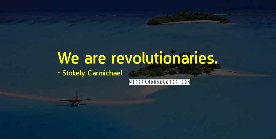 Stokely Carmichael Quotes: We are revolutionaries.