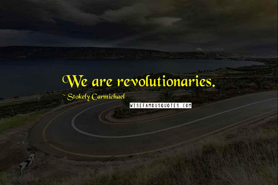 Stokely Carmichael Quotes: We are revolutionaries.