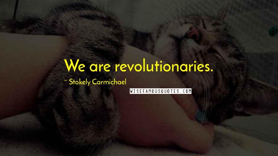 Stokely Carmichael Quotes: We are revolutionaries.