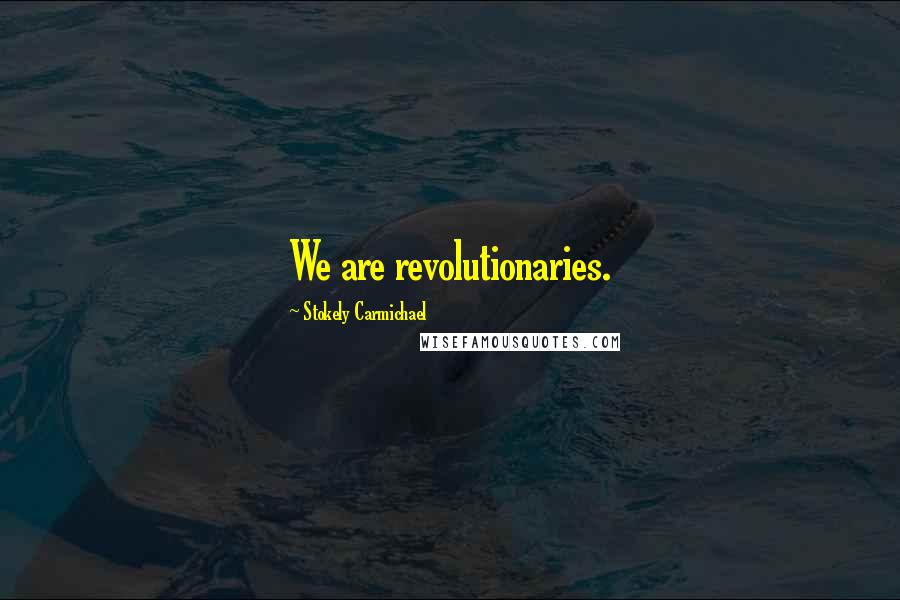 Stokely Carmichael Quotes: We are revolutionaries.