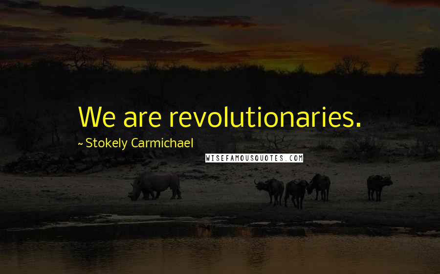 Stokely Carmichael Quotes: We are revolutionaries.