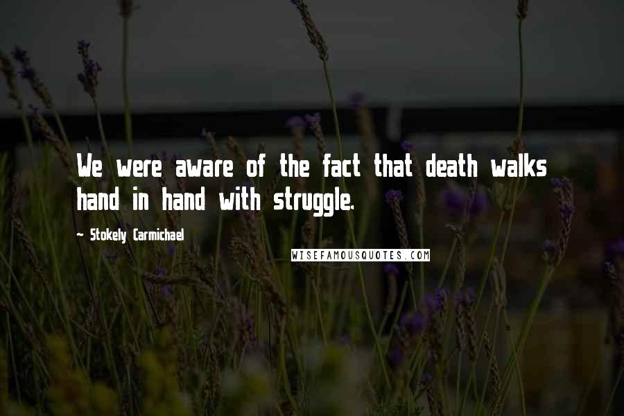 Stokely Carmichael Quotes: We were aware of the fact that death walks hand in hand with struggle.