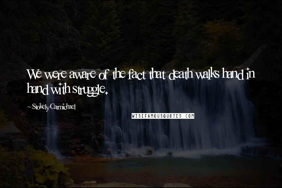 Stokely Carmichael Quotes: We were aware of the fact that death walks hand in hand with struggle.