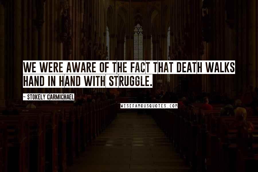 Stokely Carmichael Quotes: We were aware of the fact that death walks hand in hand with struggle.