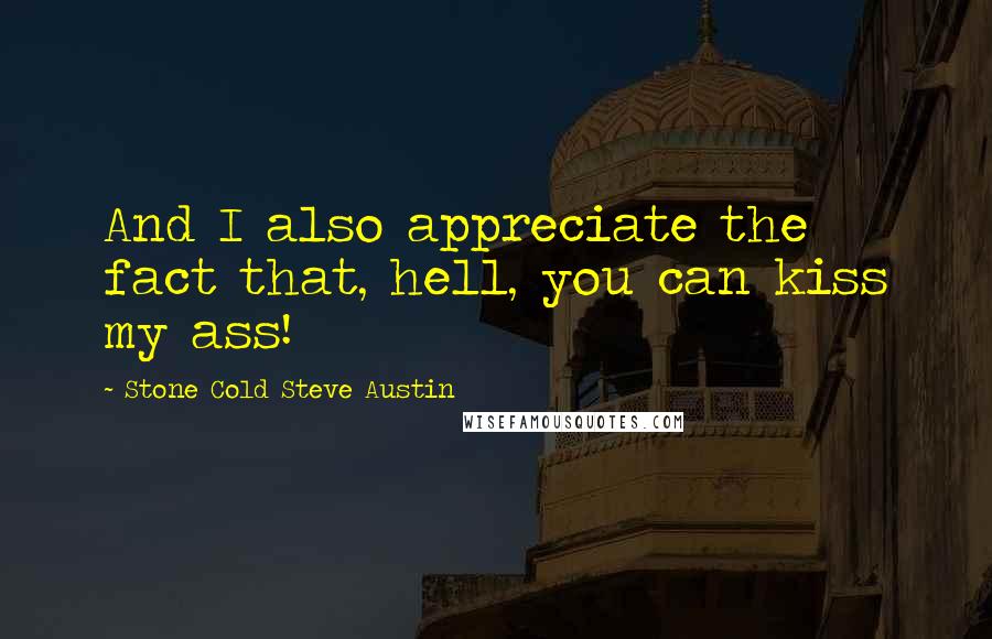 Stone Cold Steve Austin Quotes: And I also appreciate the fact that, hell, you can kiss my ass!