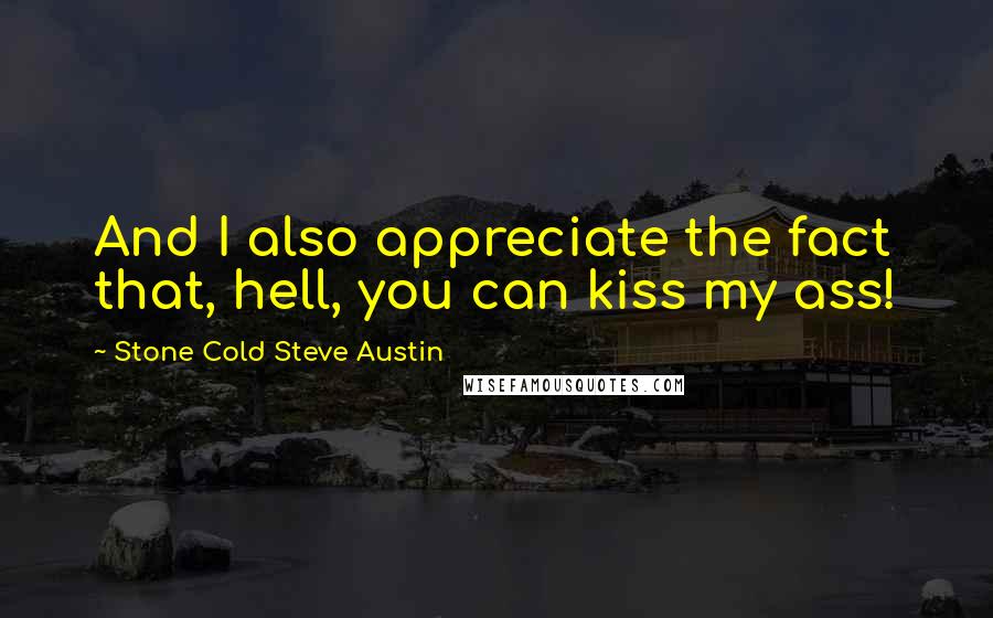 Stone Cold Steve Austin Quotes: And I also appreciate the fact that, hell, you can kiss my ass!