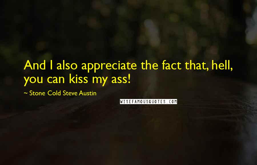 Stone Cold Steve Austin Quotes: And I also appreciate the fact that, hell, you can kiss my ass!