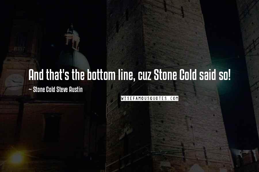 Stone Cold Steve Austin Quotes: And that's the bottom line, cuz Stone Cold said so!