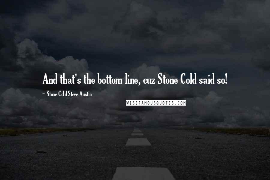 Stone Cold Steve Austin Quotes: And that's the bottom line, cuz Stone Cold said so!