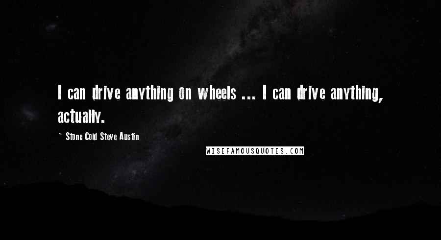 Stone Cold Steve Austin Quotes: I can drive anything on wheels ... I can drive anything, actually.