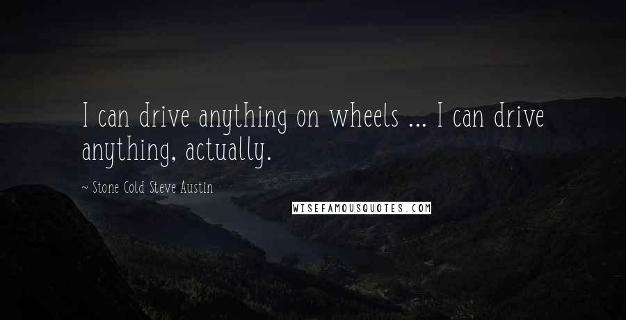 Stone Cold Steve Austin Quotes: I can drive anything on wheels ... I can drive anything, actually.