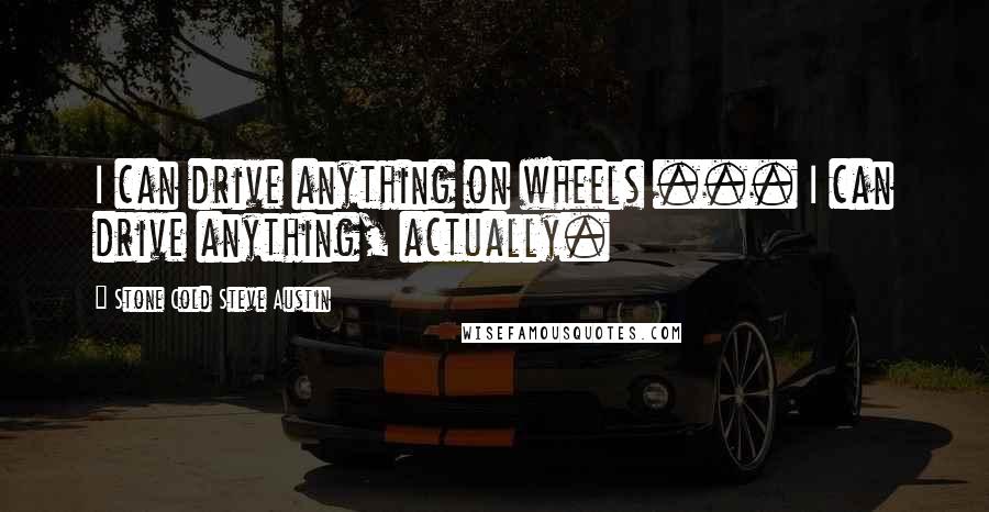 Stone Cold Steve Austin Quotes: I can drive anything on wheels ... I can drive anything, actually.