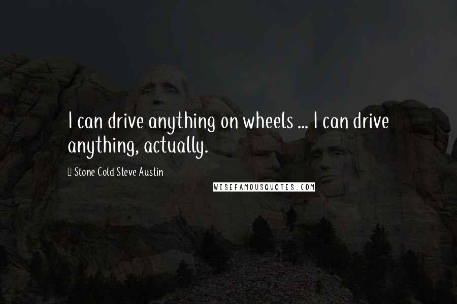 Stone Cold Steve Austin Quotes: I can drive anything on wheels ... I can drive anything, actually.