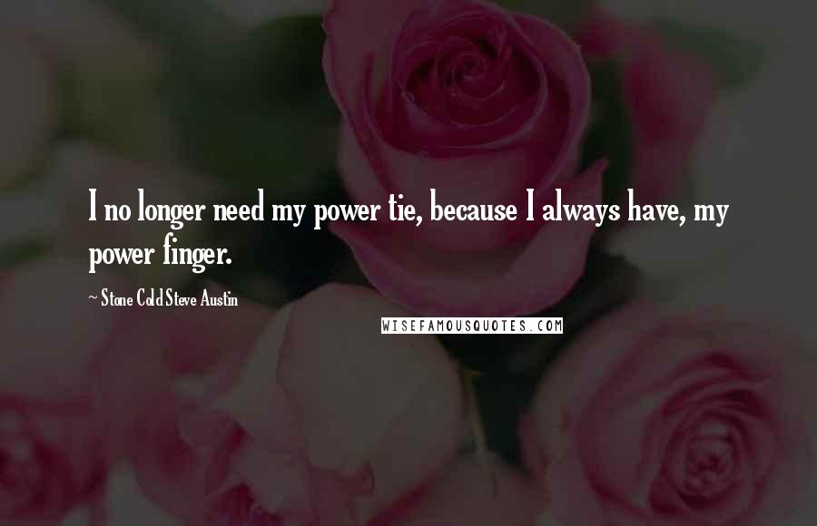 Stone Cold Steve Austin Quotes: I no longer need my power tie, because I always have, my power finger.