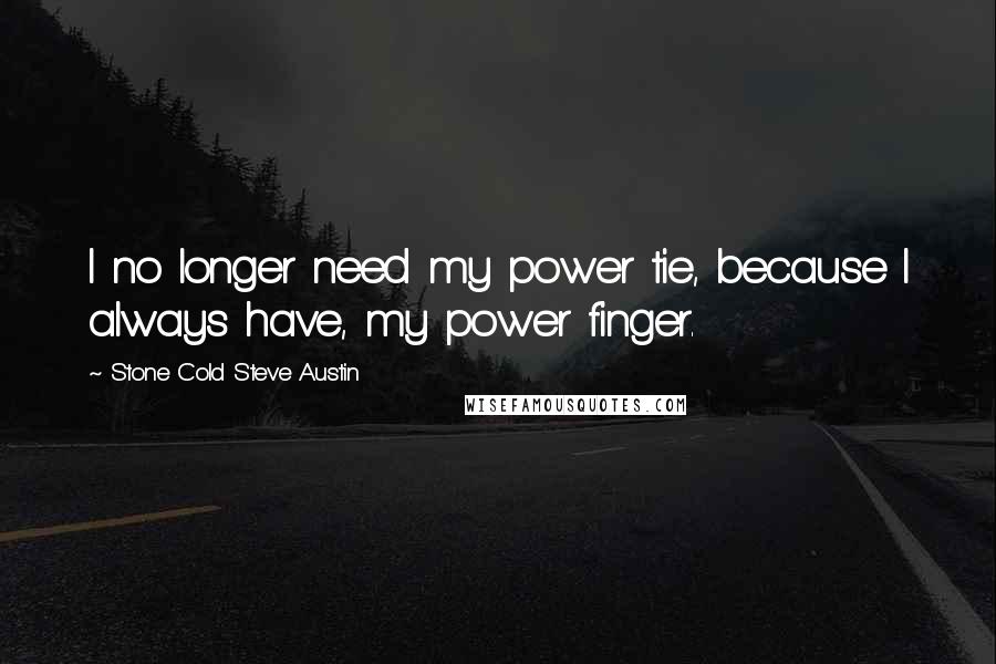 Stone Cold Steve Austin Quotes: I no longer need my power tie, because I always have, my power finger.