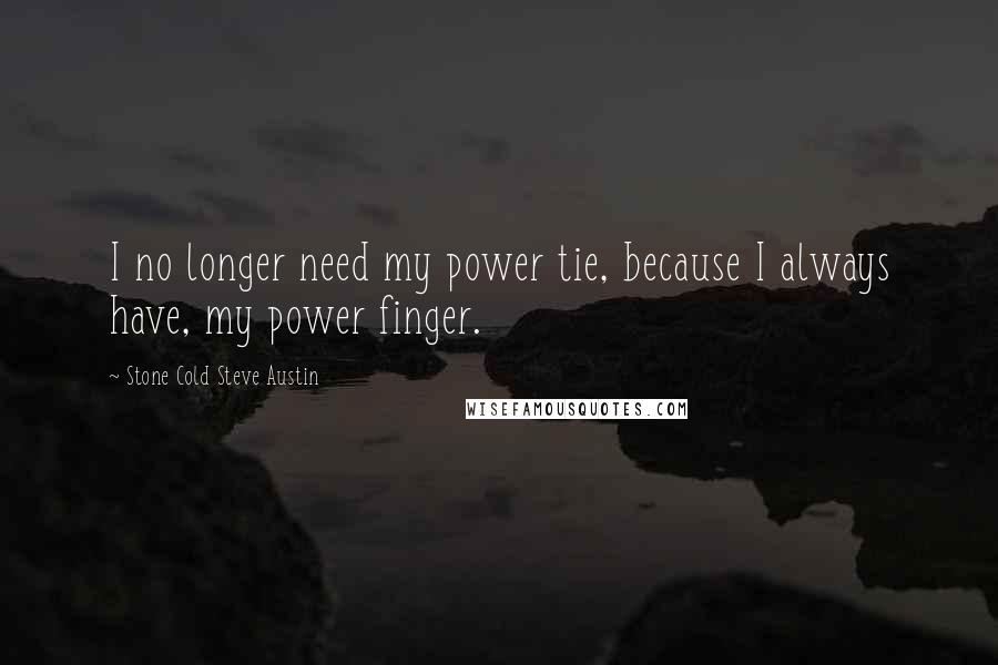 Stone Cold Steve Austin Quotes: I no longer need my power tie, because I always have, my power finger.