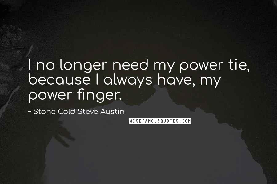 Stone Cold Steve Austin Quotes: I no longer need my power tie, because I always have, my power finger.