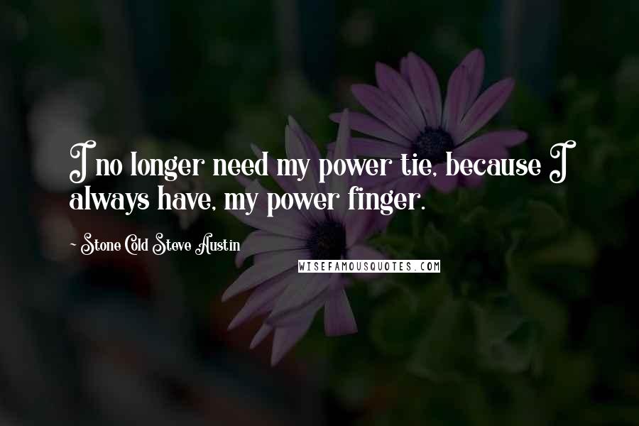 Stone Cold Steve Austin Quotes: I no longer need my power tie, because I always have, my power finger.