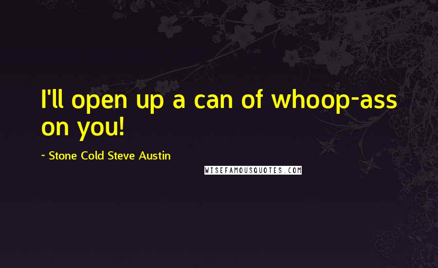 Stone Cold Steve Austin Quotes: I'll open up a can of whoop-ass on you!