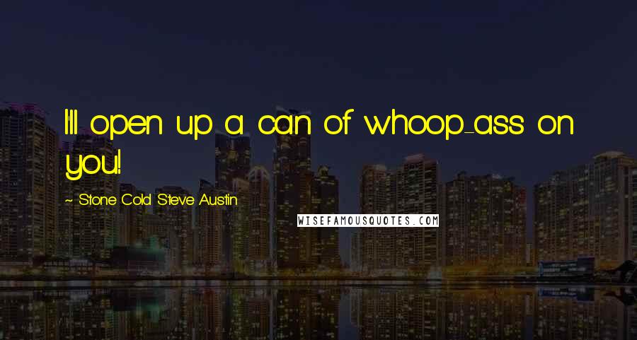 Stone Cold Steve Austin Quotes: I'll open up a can of whoop-ass on you!