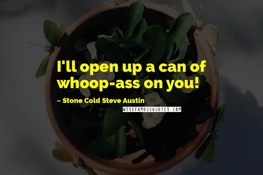 Stone Cold Steve Austin Quotes: I'll open up a can of whoop-ass on you!