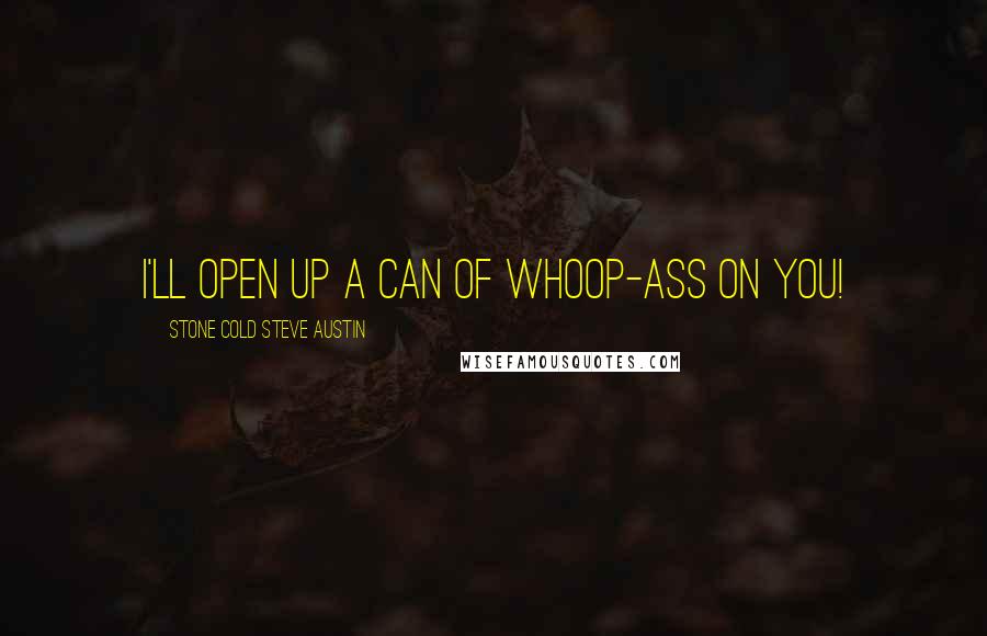 Stone Cold Steve Austin Quotes: I'll open up a can of whoop-ass on you!