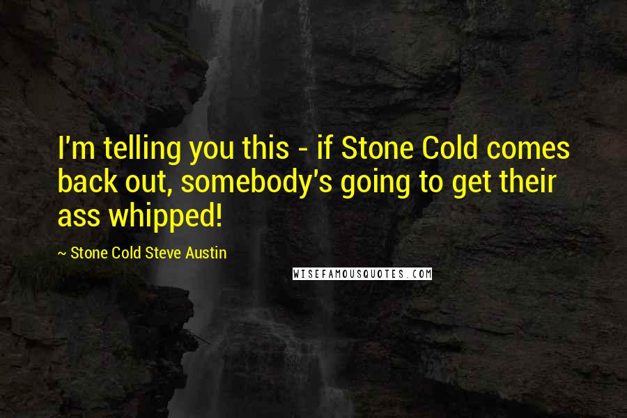 Stone Cold Steve Austin Quotes: I'm telling you this - if Stone Cold comes back out, somebody's going to get their ass whipped!
