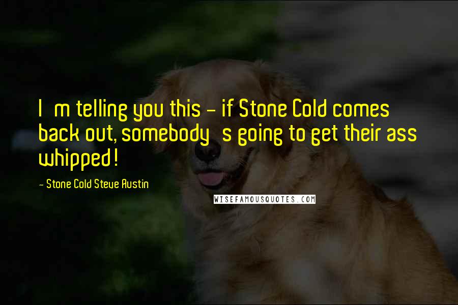 Stone Cold Steve Austin Quotes: I'm telling you this - if Stone Cold comes back out, somebody's going to get their ass whipped!