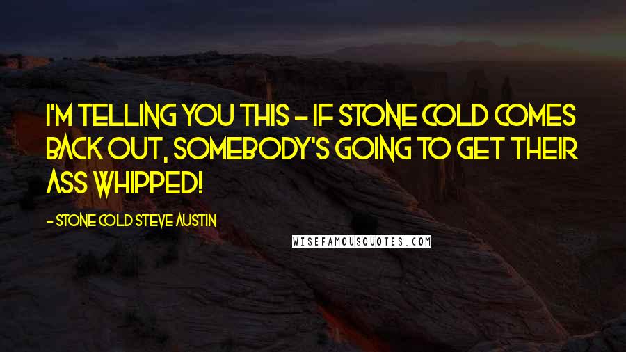 Stone Cold Steve Austin Quotes: I'm telling you this - if Stone Cold comes back out, somebody's going to get their ass whipped!