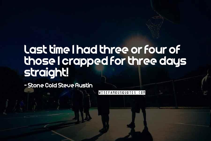 Stone Cold Steve Austin Quotes: Last time I had three or four of those I crapped for three days straight!
