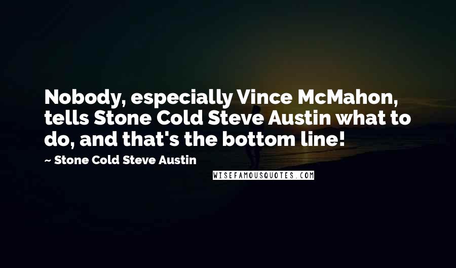 Stone Cold Steve Austin Quotes: Nobody, especially Vince McMahon, tells Stone Cold Steve Austin what to do, and that's the bottom line!