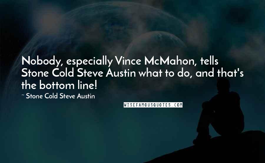 Stone Cold Steve Austin Quotes: Nobody, especially Vince McMahon, tells Stone Cold Steve Austin what to do, and that's the bottom line!