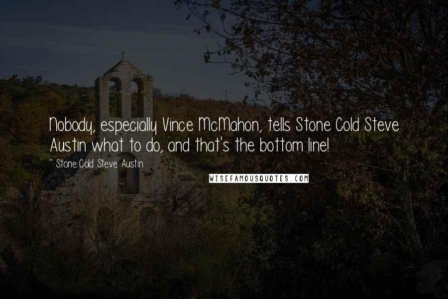 Stone Cold Steve Austin Quotes: Nobody, especially Vince McMahon, tells Stone Cold Steve Austin what to do, and that's the bottom line!