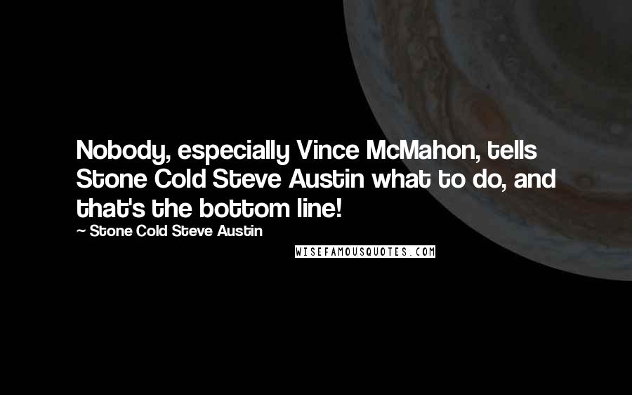 Stone Cold Steve Austin Quotes: Nobody, especially Vince McMahon, tells Stone Cold Steve Austin what to do, and that's the bottom line!