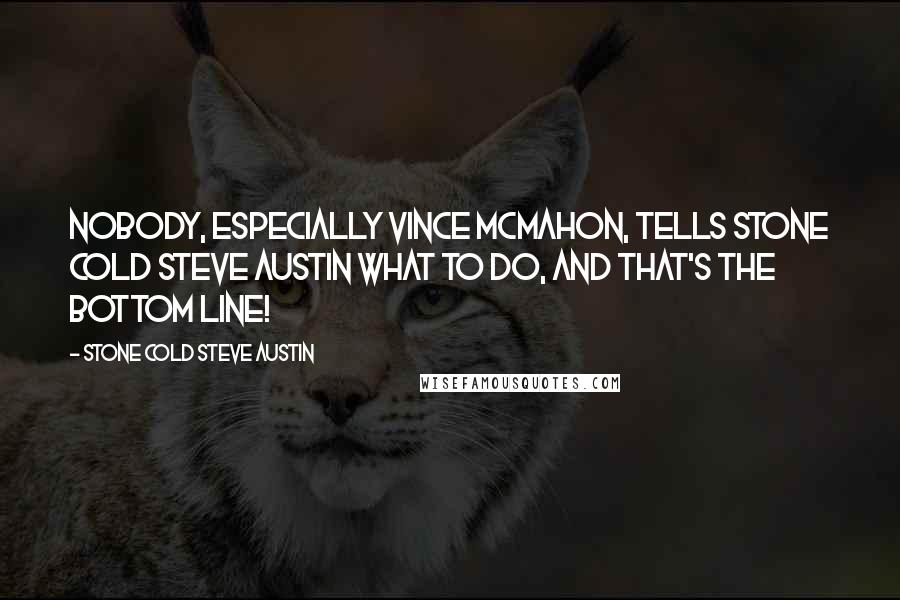 Stone Cold Steve Austin Quotes: Nobody, especially Vince McMahon, tells Stone Cold Steve Austin what to do, and that's the bottom line!