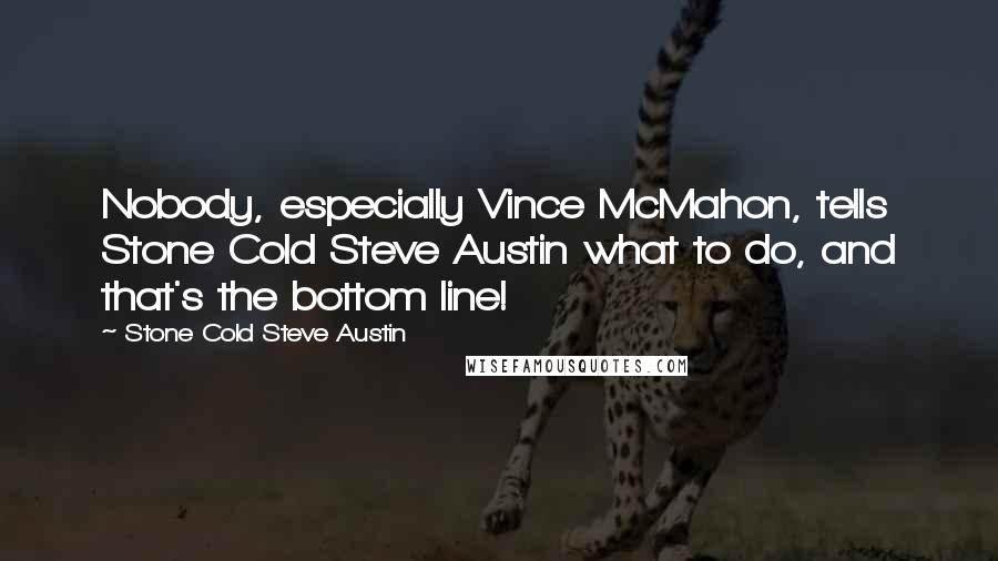 Stone Cold Steve Austin Quotes: Nobody, especially Vince McMahon, tells Stone Cold Steve Austin what to do, and that's the bottom line!