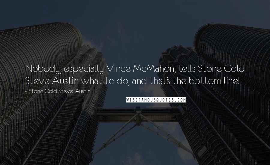 Stone Cold Steve Austin Quotes: Nobody, especially Vince McMahon, tells Stone Cold Steve Austin what to do, and that's the bottom line!