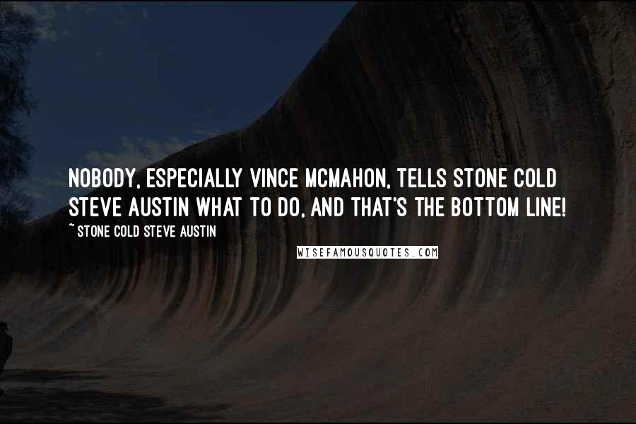 Stone Cold Steve Austin Quotes: Nobody, especially Vince McMahon, tells Stone Cold Steve Austin what to do, and that's the bottom line!