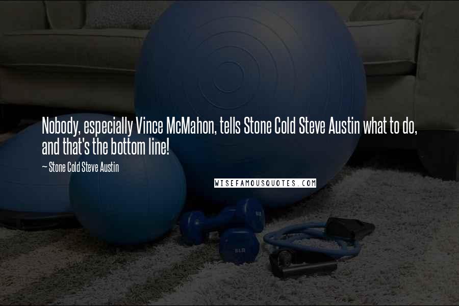 Stone Cold Steve Austin Quotes: Nobody, especially Vince McMahon, tells Stone Cold Steve Austin what to do, and that's the bottom line!