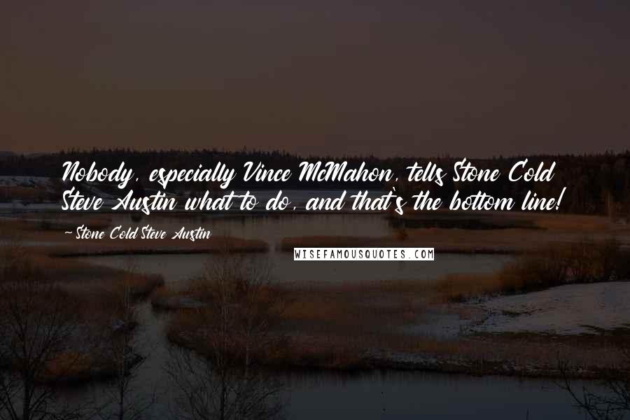 Stone Cold Steve Austin Quotes: Nobody, especially Vince McMahon, tells Stone Cold Steve Austin what to do, and that's the bottom line!